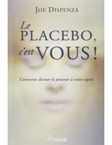 Le placebo, c'est vous ! Comment donner le pouvoir à votre esprit, du Dr Joe Dispenza