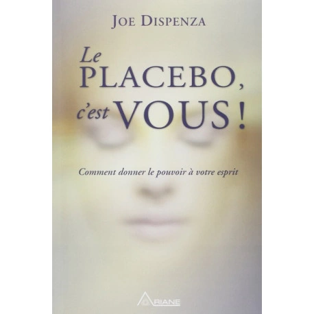 Le placebo, c'est vous ! Comment donner le pouvoir à votre esprit, du Dr Joe Dispenza